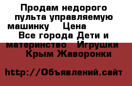 Продам недорого пульта управляемую машинку  › Цена ­ 4 500 - Все города Дети и материнство » Игрушки   . Крым,Жаворонки